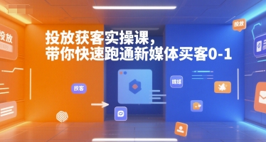 投放获客实操课，带你快速跑通新媒体买客0-1 - 来及网络