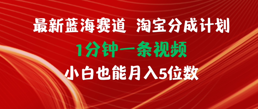 （11882期）最新蓝海项目淘宝分成计划1分钟1条视频小白也能月入五位数 - 来及网络