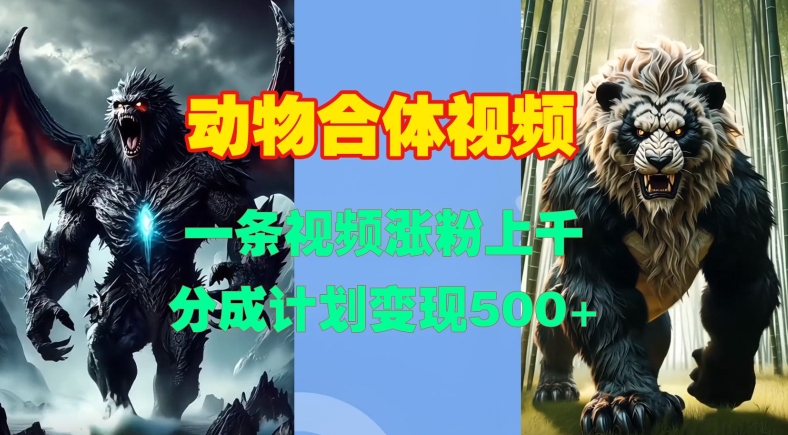 动物合体视频，一条视频涨粉上千，一键生成，分成计划变现5张 - 来及网络