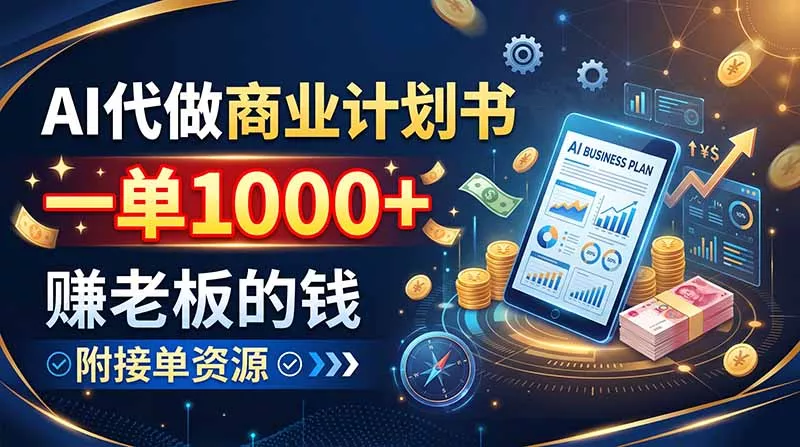 AI代做商业计划书，一单1000+，赚老板的钱，附接单资源 - 来及网络
