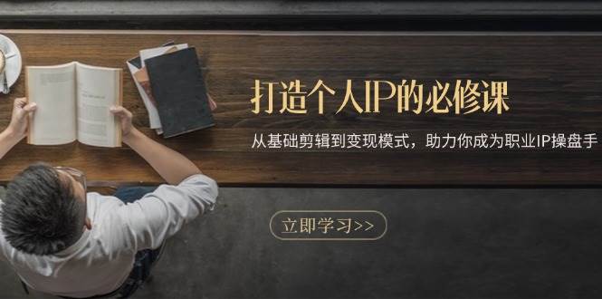 （13357期）打造个人IP的必修课：从基础剪辑到变现模式，助力你成为职业IP操盘手 - 来及网络