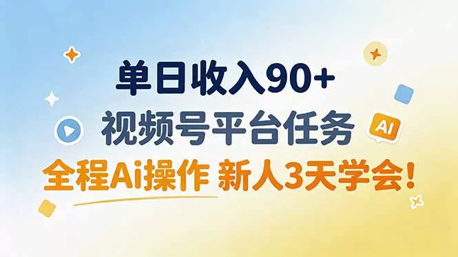 单日收入90+，视频号平台任务，全程Ai操作 新人3天学会！ - 来及网络