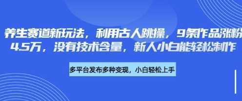 养生赛道新玩法，利用古人跳操，9条作品涨粉4.5W，没有技术含量，新人小白能轻松制作 - 来及网络