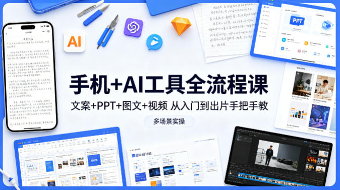 手机+AI工具全流程课，文案+PPT+图文+视频，从入门到出片手把手教，多场景实操(更新) - 来及网络