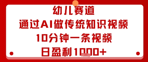 幼儿赛道：通过AI做传统知识视频，10分钟一条视频，日盈利多张 - 来及网络