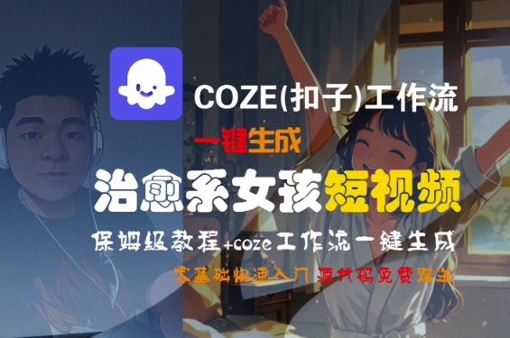 COZE(扣子)工作流一键生成治愈系女孩短视频，保姆级教程，零基础快速入门 - 来及网络