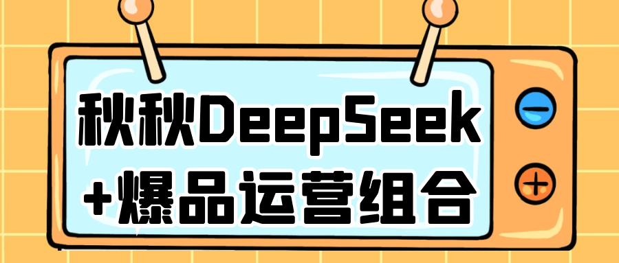 秋秋DeepSeek+爆品运营组合 - 来及网络