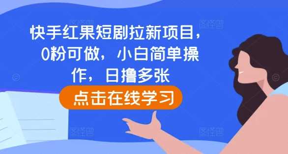 快手红果短剧拉新项目，0粉可做，小白简单操作，日撸多张 - 来及网络