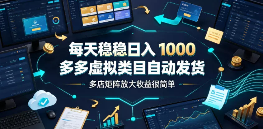 每天稳稳日入1000，多多虚拟类目自动发货，多店矩阵放大收益很简单【揭秘】 - 来及网络