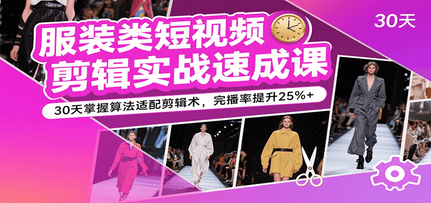 服装类短视频剪辑实战速成课，30天掌握算法适配剪辑术，完播率提升25%+ - 来及网络