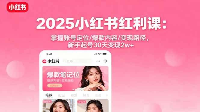2025小红书红利课：掌握账号定位/爆款内容/变现路径，新手起号30天变现2w+ - 来及网络