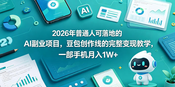 2026年普通人可落地的AI副业项目，豆包创作线的完整变现教学，一部手机月入1W+ - 来及网络
