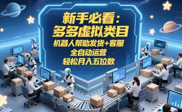 新手必看：多多虚拟类目，机器人帮助发货+客服，全自动运营，轻松月入五位数【揭秘】 - 来及网络