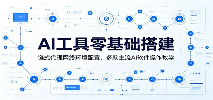 AI工具零基础搭建：链式代理网络环境配置，多款主流AI软件操作教学 - 来及网络