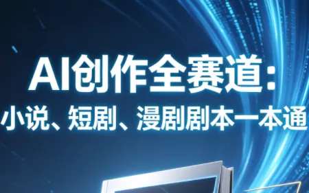 AI创作全赛道：小说、短剧、漫剧剧本一本通(更新7月) - 来及网络