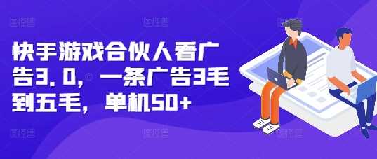 快手游戏合伙人看广告3.0，一条广告3毛到五毛，单机50+【揭秘】 - 来及网络