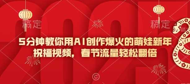 5分钟教你用AI创作爆火的萌娃新年祝福视频，春节流量轻松翻倍 - 来及网络