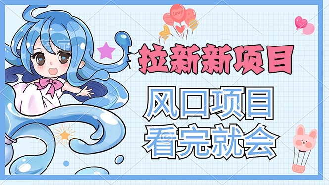 （11613期）拉新界的新玩法，风口项目，看完就会，动手就有 - 来及网络