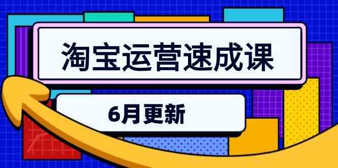 淘宝运营速成课-6月，直通车六维玩法，引力魔方实操，三阶搜索爆破技术 - 来及网络