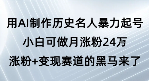 用AI制作历史名人暴力起号，小白可做月涨粉24W涨粉+变现赛道的黑马来了 - 来及网络