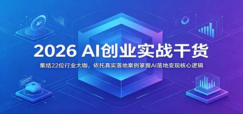 2026 AI创业实战干货：集结22位行业大咖，依托真实落地案例掌握AI落地变现核心逻辑 - 来及网络