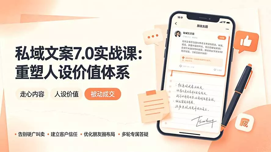 私域文案实战课7.0：重塑人设价值体系｜-告别硬广推销×走心内容×自我价值塑造，实现被动成交 - 来及网络