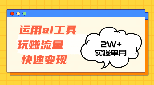 （12955期）运用AI工具玩赚流量快速变现 实操单月2w+ - 来及网络