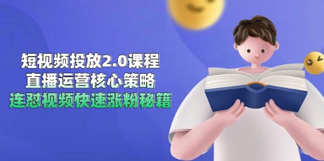 （14980期）短视频投放2.0课程，直播运营核心策略，连怼视频快速涨粉秘籍 - 来及网络