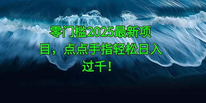 （14744期）零门槛2025最新项目，点点手指轻松日入过千！ - 来及网络