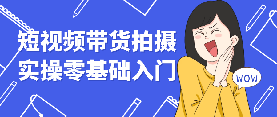 短视频带货拍摄实操零基础入门 - 来及网络