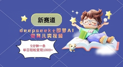 新赛道，deepseek+即梦AI做育儿类视频，5分钟一条，单日轻松变现多张 - 来及网络