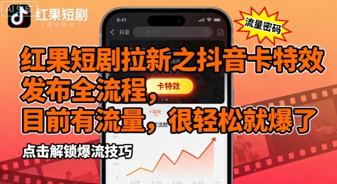 红果短剧拉新之抖音卡特效发布全流程，目前有流量，很轻松就爆了 - 来及网络