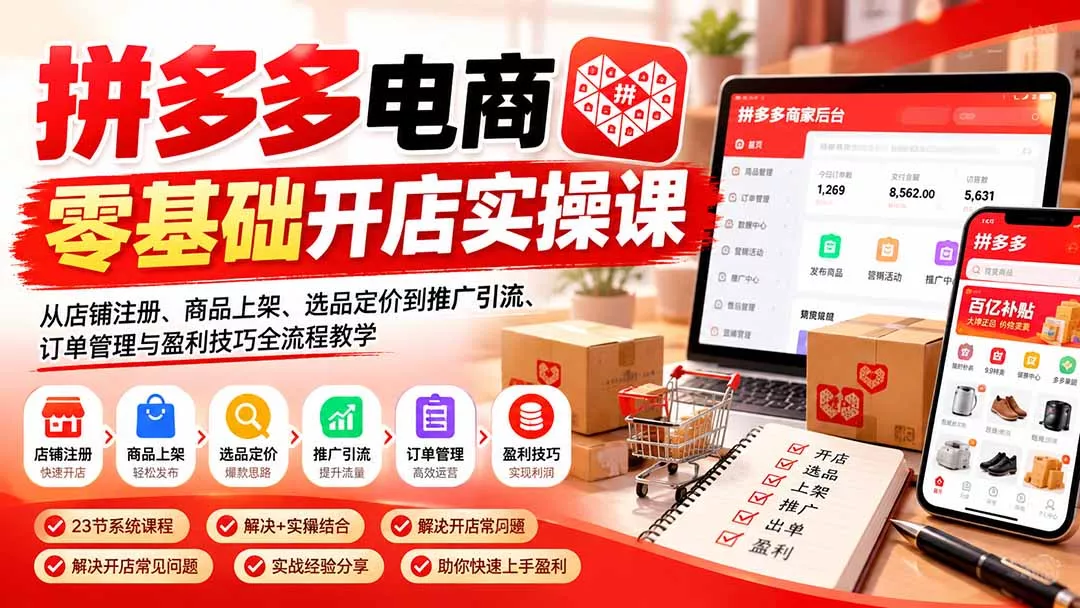 拼多多电商零基础开店实操课：从店铺注册、商品上架、选品定价到推广引流、订单管理与盈利技巧全流程教学 - 来及网络