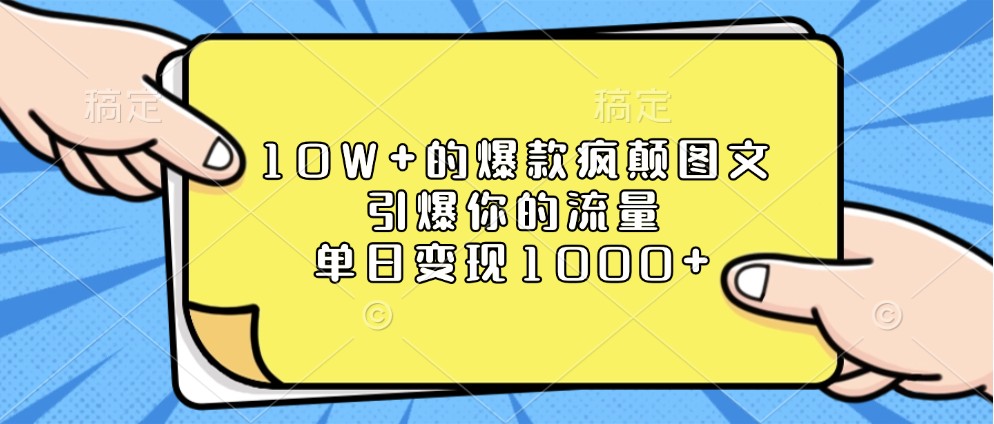 10W+的爆款疯颠图文，引爆你的流量，单日变现1000+ - 来及网络