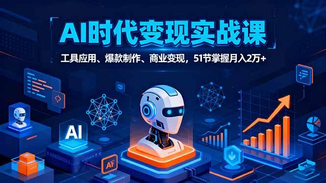 （16093期）AI时代全场景实战课，工具应用、爆款制作、商业变现，51节掌握月入2万+ - 来及网络