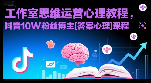 工作室思维运营心理教程，抖音10W粉丝博主[答案心理]课程 - 来及网络