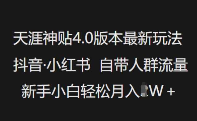 天涯神贴4.0版本最新玩法，抖音·小红书自带人群流量，新手小白轻松月入过W - 来及网络