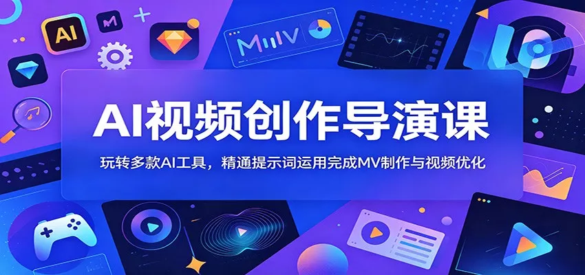 AI视频创作导演课：玩转多款AI工具，精通提示词运用完成MV制作与视频优化 - 来及网络