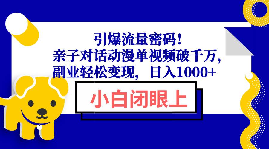 （13956期）引爆流量密码！亲子对话动漫单视频破千万，副业轻松变现，日入1000+ - 来及网络