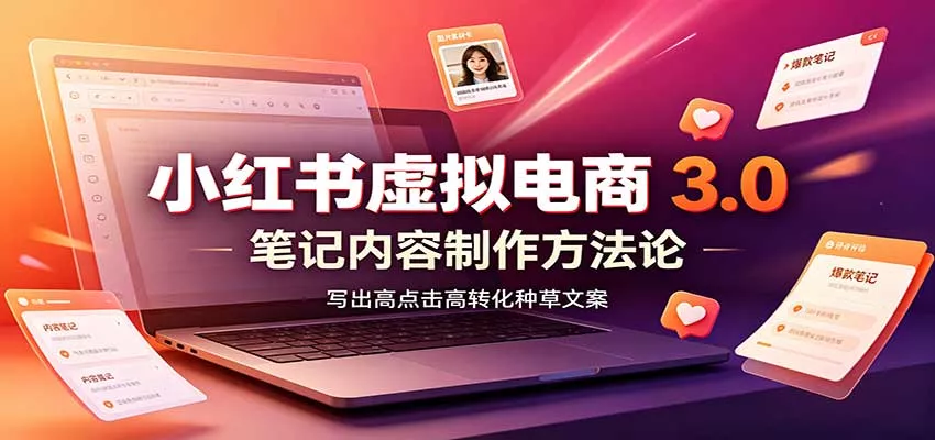 小红书虚拟电商3.0：账号搭建选品开店，笔记内容制作，矩阵投放教学 - 来及网络