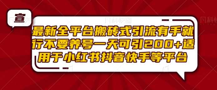 最新全平台搬砖式引流有手就行不要养号一天可引200+项目粉适用于小红书抖音快手等平台 - 来及网络