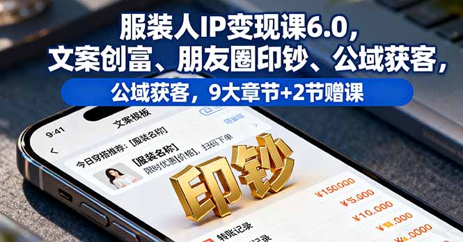 服装人IP变现课6.0，文案创富、朋友圈印钞、公域获客，9大章节+2节赠课 - 来及网络
