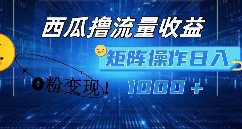 西瓜视频撸流量，简单上手，0粉变现矩阵操作，日入1000+【揭秘】 - 来及网络