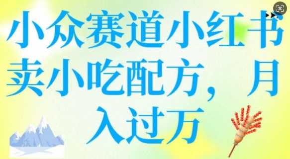 小众赛道小红书卖小吃配方，操作简单，月入过W - 来及网络