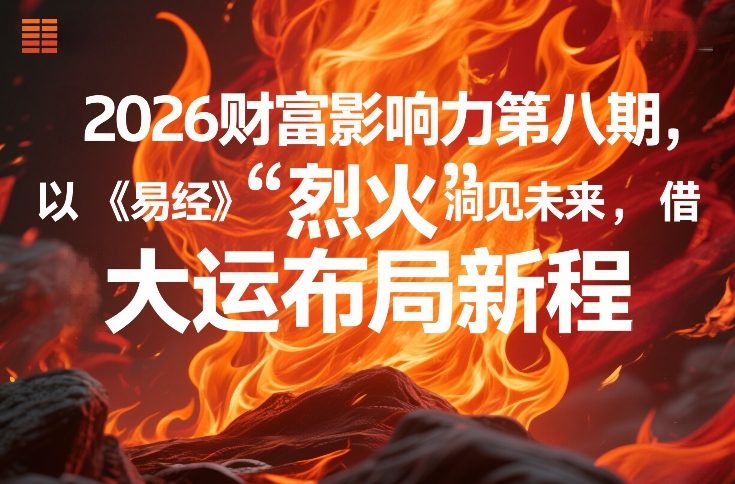 2026财富影响力第八期，以《易经》智慧洞见未来，借“离火”大运布局新程 - 来及网络