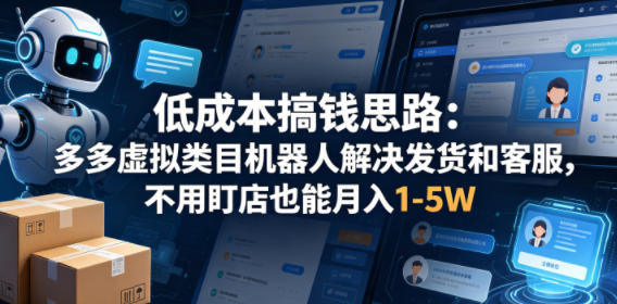 低成本搞钱思路：多多虚拟类目机器人解决发货和客服，不用盯店也能月入1-5W【揭秘】 - 来及网络