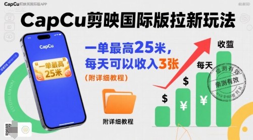 一单最高25米，亲测CapCu剪映国际版拉新玩法，每天可以收入3张（附详细教程） - 来及网络