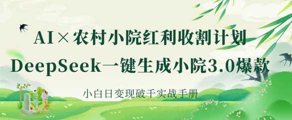 AI+农村小院红利收割：DeepSeek一键生成小院3.0爆款，小白日变现破千实战手册 - 来及网络