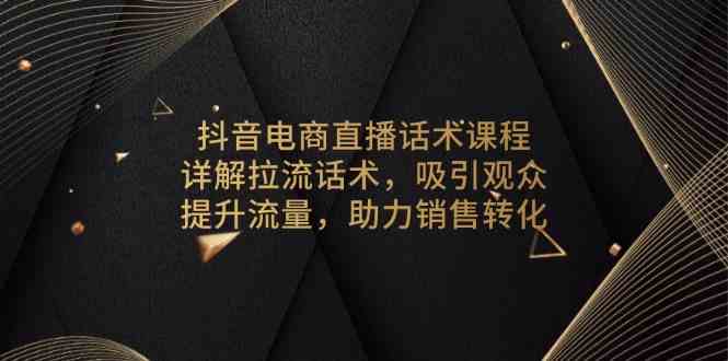 抖音电商直播话术课程，详解拉流话术，吸引观众，提升流量，助力销售转化 - 来及网络