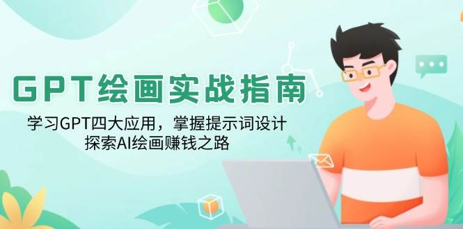 GPT绘画实战指南：学习GPT四大应用，掌握提示词设计，探索AI绘画赚钱之路 - 来及网络